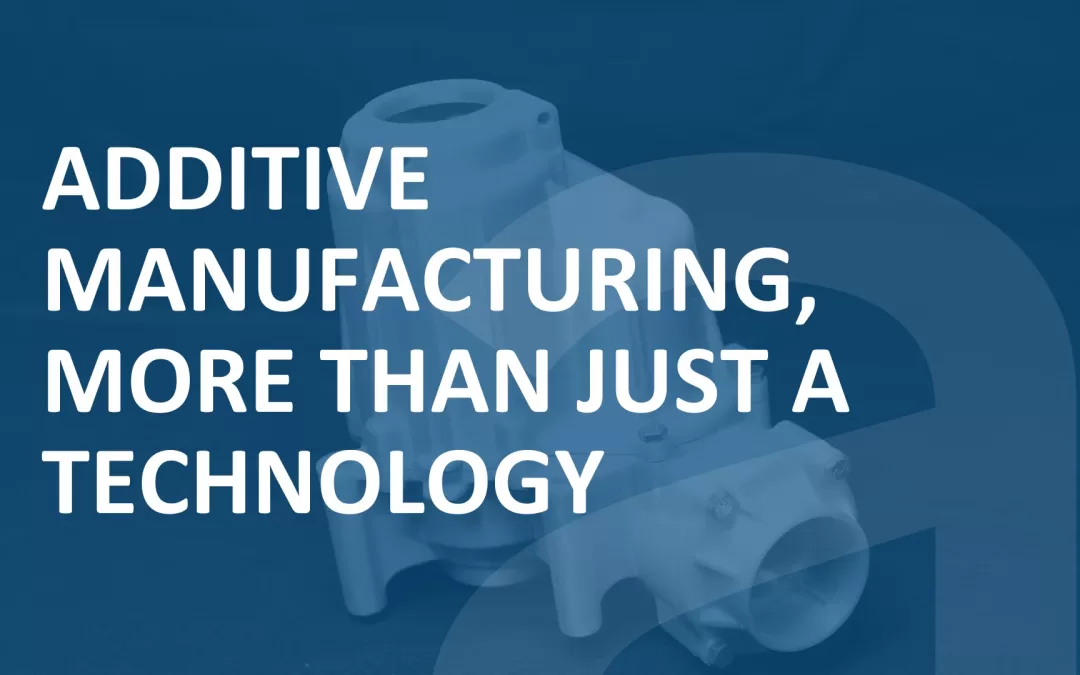 Additive Manufacturing, More than a Technology