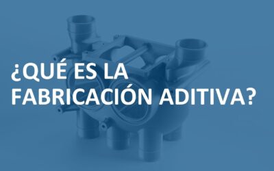 ¿Qué es la fabricación aditiva?