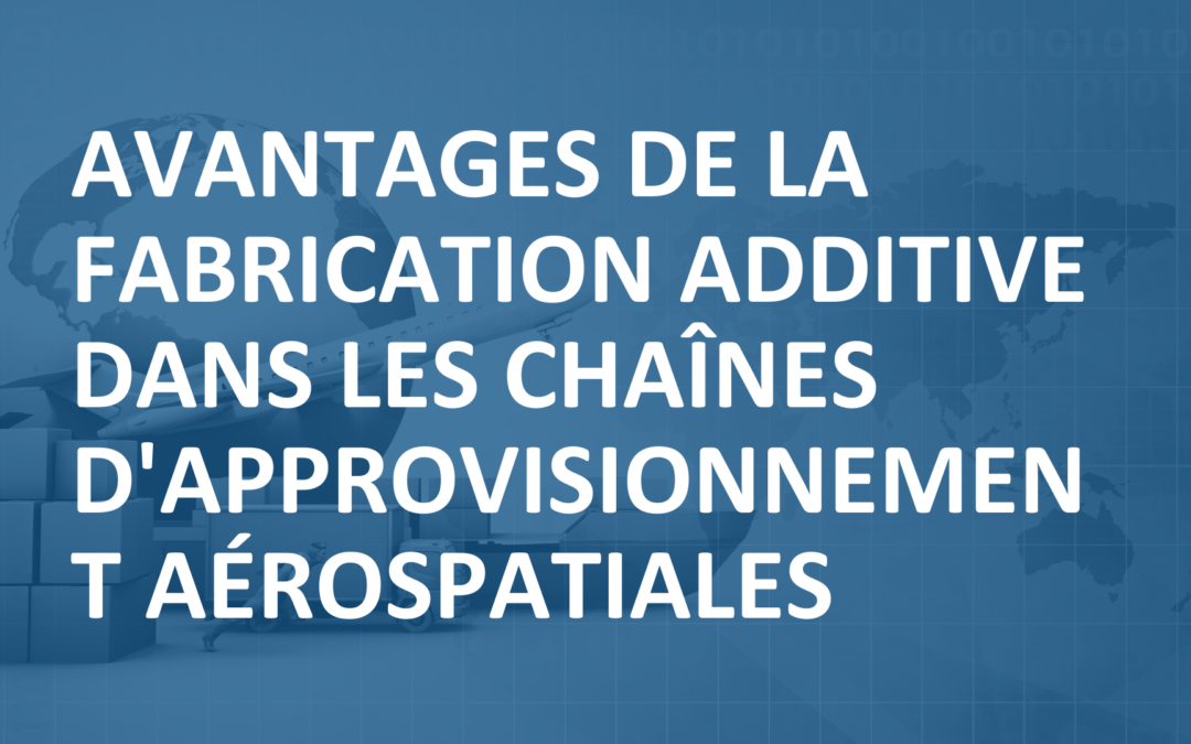 Avantages de la fabrication additive dans les chaînes d&rsquo;approvisionnement aérospatiales