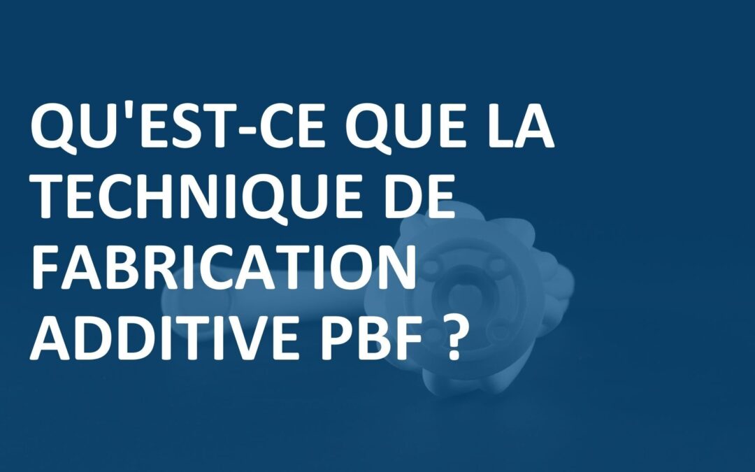 Qu&rsquo;est-ce que la technique de fabrication additive PBF ?