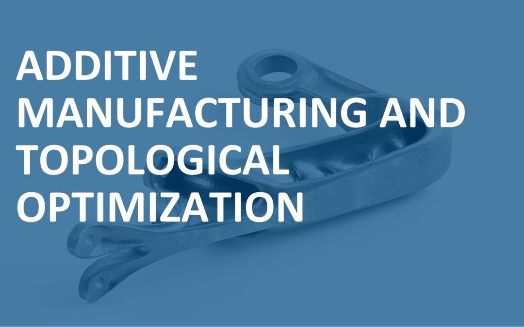 ADDITIVE MANUFACTURING AND TOPOLOGICAL OPTIMIZATION