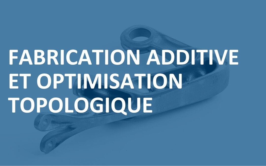 FABRICATION ADDITIVE ET OPTIMISATION TOPOLOGIQUE