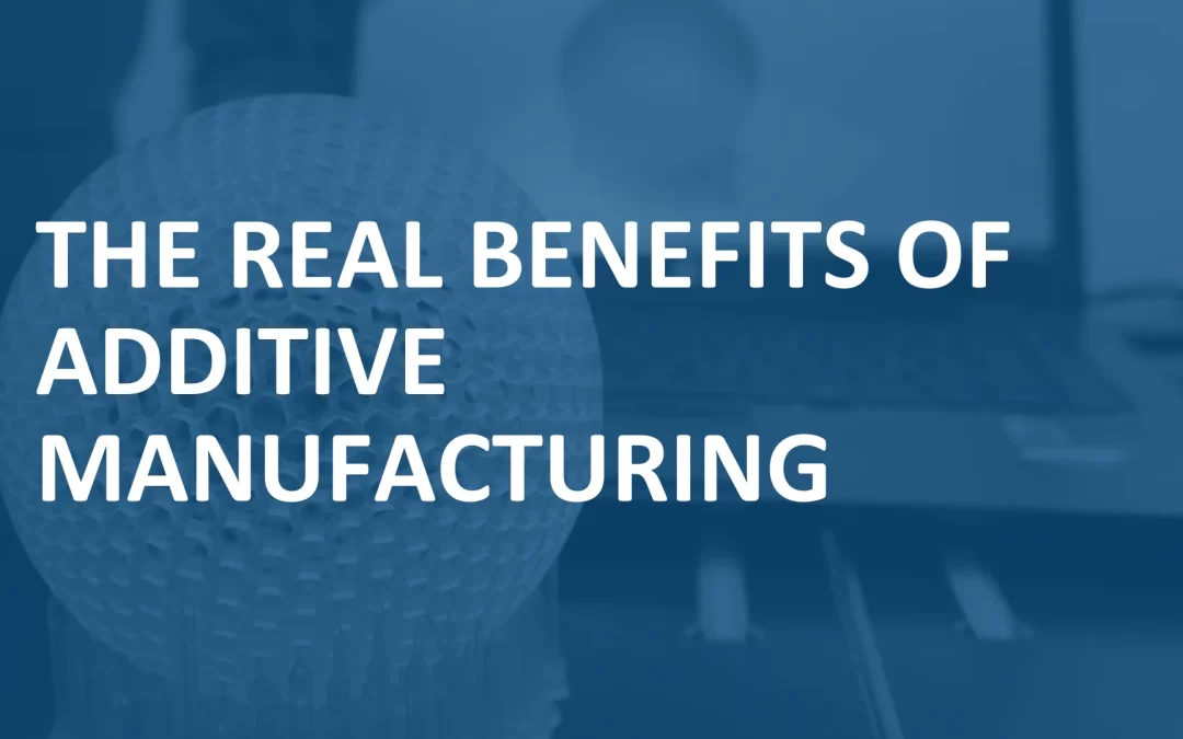 The real benefits of additive manufacturing
