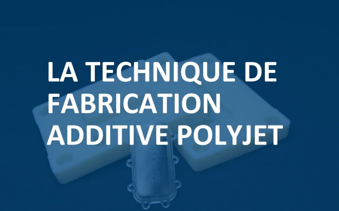 Qu&rsquo;est-ce que la technique de fabrication additive Polyjet ?